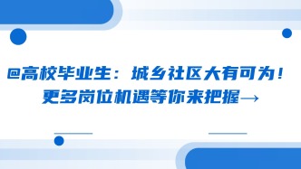 @高校毕业生：城乡社区大有可为！更多岗位机遇等你来把握→